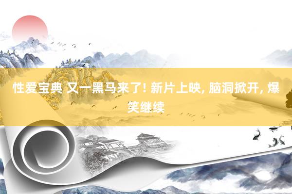 性爱宝典 又一黑马来了! 新片上映， 脑洞掀开， 爆笑继续