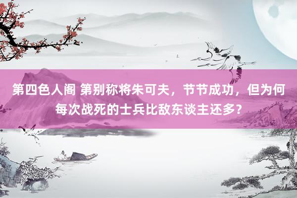 第四色人阁 第别称将朱可夫，节节成功，但为何每次战死的士兵比敌东谈主还多？