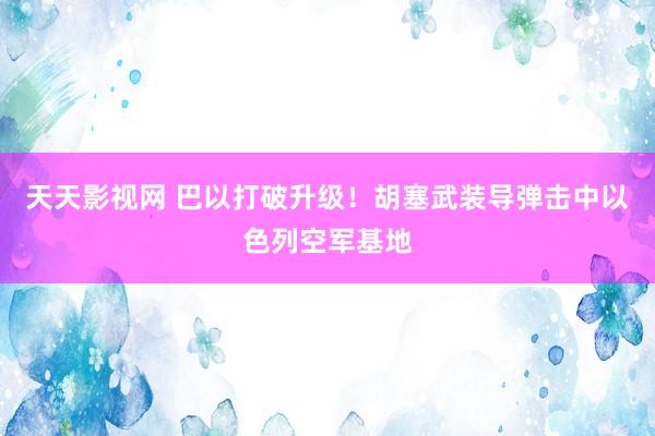 天天影视网 巴以打破升级！胡塞武装导弹击中以色列空军基地