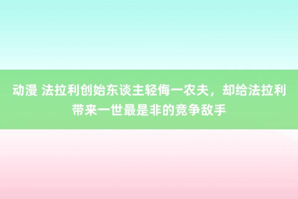 动漫 法拉利创始东谈主轻侮一农夫，却给法拉利带来一世最是非的竞争敌手