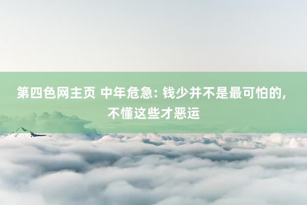 第四色网主页 中年危急: 钱少并不是最可怕的， 不懂这些才恶运