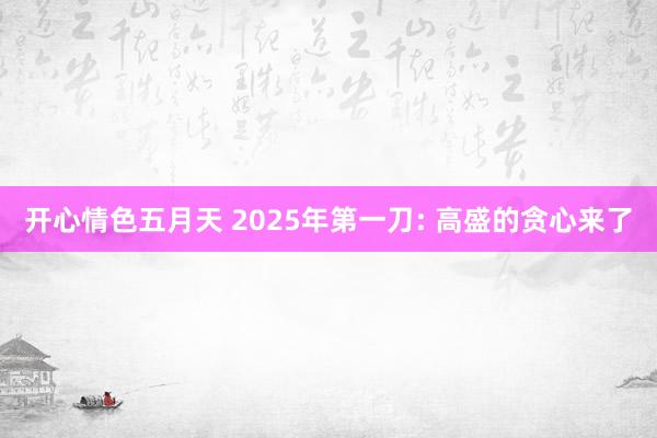 开心情色五月天 2025年第一刀: 高盛的贪心来了