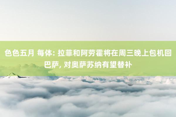 色色五月 每体: 拉菲和阿劳霍将在周三晚上包机回巴萨， 对奥萨苏纳有望替补