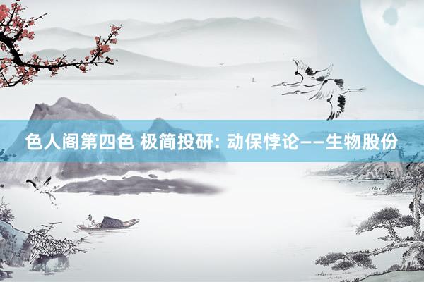 色人阁第四色 极简投研: 动保悖论——生物股份