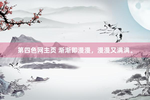 第四色网主页 渐渐即漫漫，漫漫又满满。