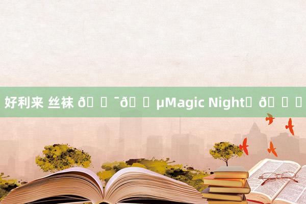 好利来 丝袜 🇯🇵Magic Night✨🌙