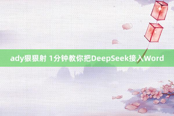 ady狠狠射 1分钟教你把DeepSeek接入Word