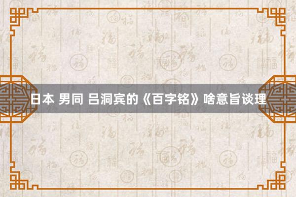 日本 男同 吕洞宾的《百字铭》啥意旨谈理