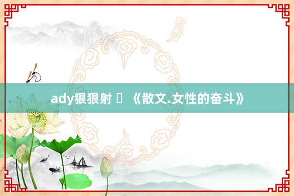 ady狠狠射 ​《散文.女性的奋斗》