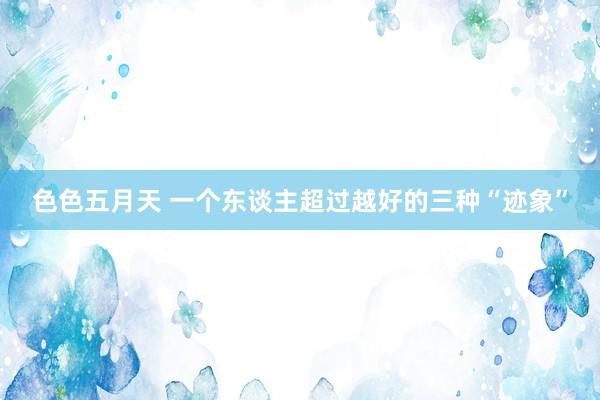 色色五月天 一个东谈主超过越好的三种“迹象”