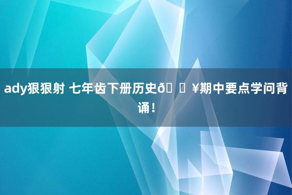ady狠狠射 七年齿下册历史🔥期中要点学问背诵！
