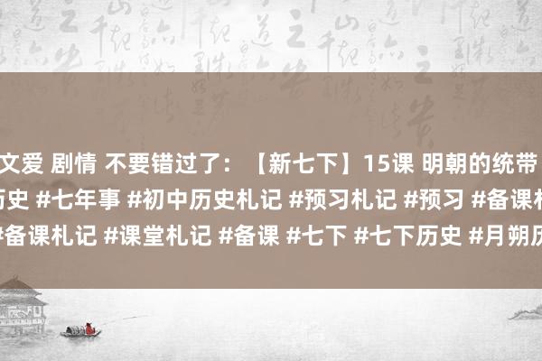 文爱 剧情 不要错过了:【新七下】15课 明朝的统带 讲义札记#历史 #初中历史 #七年事 #初中历史札记 #预习札记 #预习 #备课札记 #课堂札记 #备课 #七下 #七下历史 #月朔历史 #月朔党 #初...