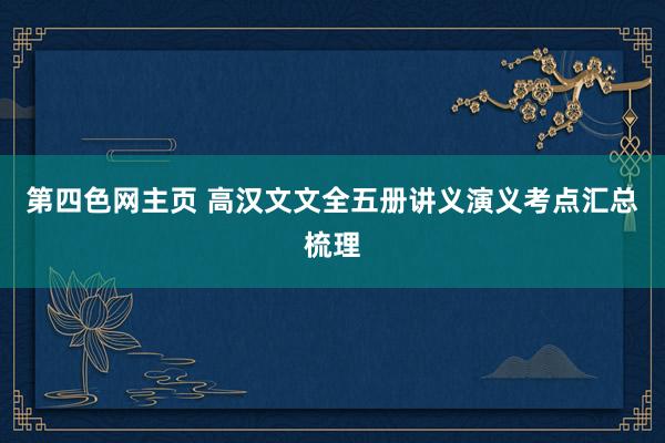第四色网主页 高汉文文全五册讲义演义考点汇总梳理
